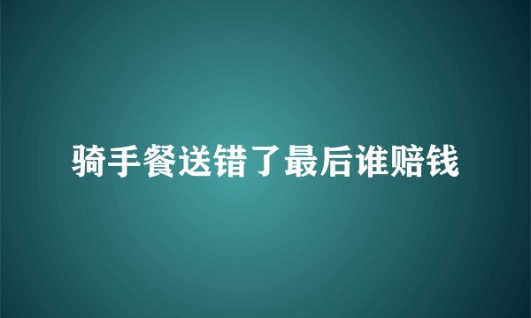 骑手餐送错了最后谁赔钱