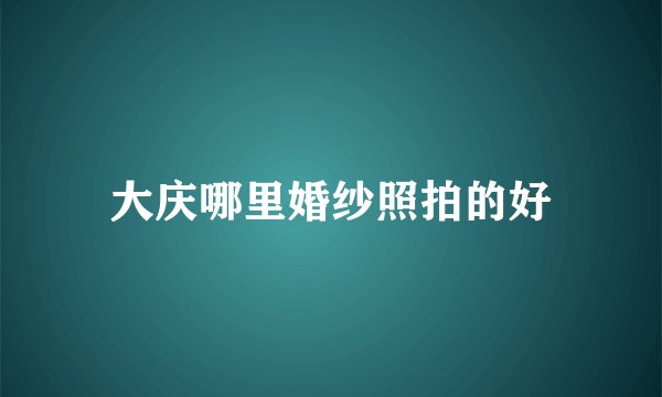 大庆哪里婚纱照拍的好