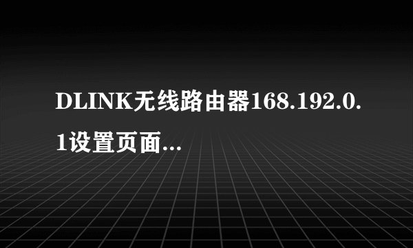 DLINK无线路由器168.192.0.1设置页面进不去,求解,急!
