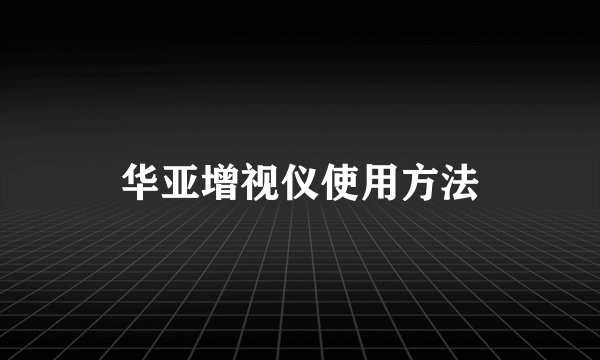 华亚增视仪使用方法