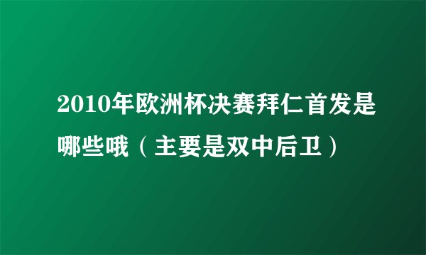 2010年欧洲杯决赛拜仁首发是哪些哦（主要是双中后卫）
