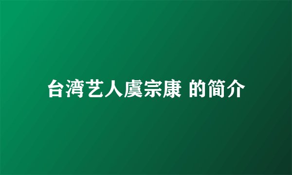 台湾艺人虞宗康 的简介