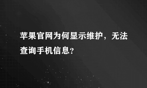 苹果官网为何显示维护，无法查询手机信息？