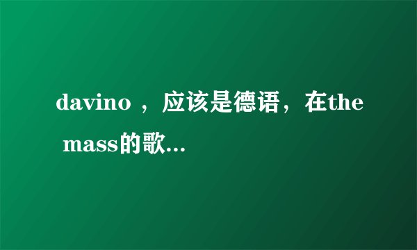davino ，应该是德语，在the mass的歌词里看到的，不知是什么意思
