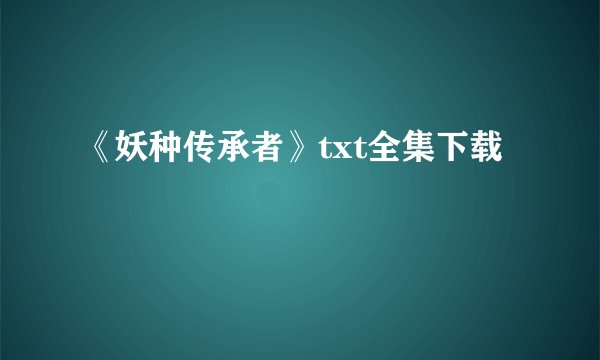 《妖种传承者》txt全集下载