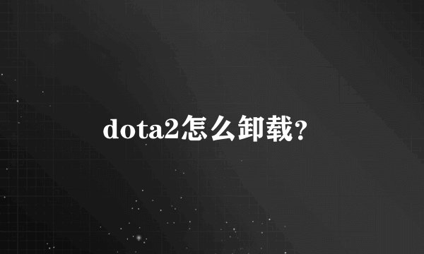 dota2怎么卸载？