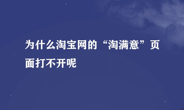 为什么淘宝网的“淘满意”页面打不开呢