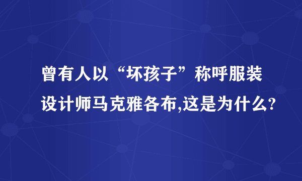 曾有人以“坏孩子”称呼服装设计师马克雅各布,这是为什么?