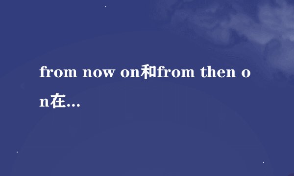 from now on和from then on在表达未来开始时的区别是什么？