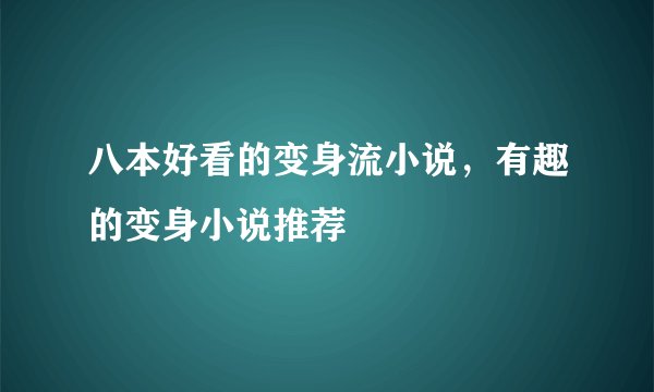 八本好看的变身流小说，有趣的变身小说推荐