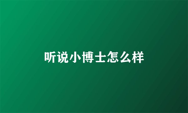 听说小博士怎么样