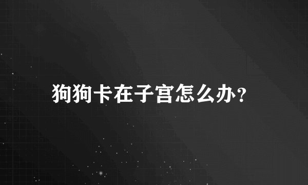 狗狗卡在子宫怎么办？