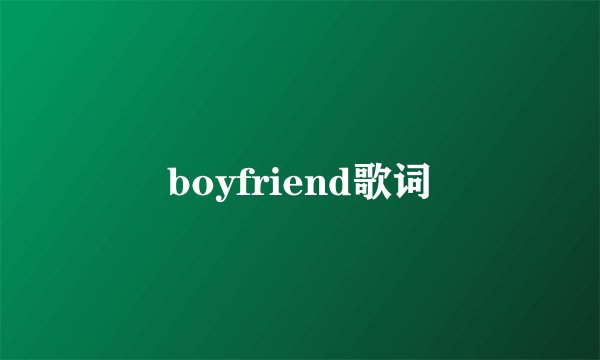 boyfriend歌词