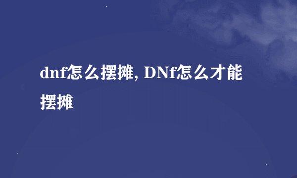 dnf怎么摆摊, DNf怎么才能摆摊