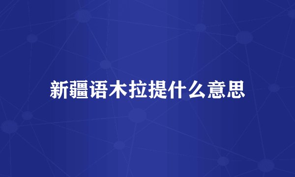 新疆语木拉提什么意思