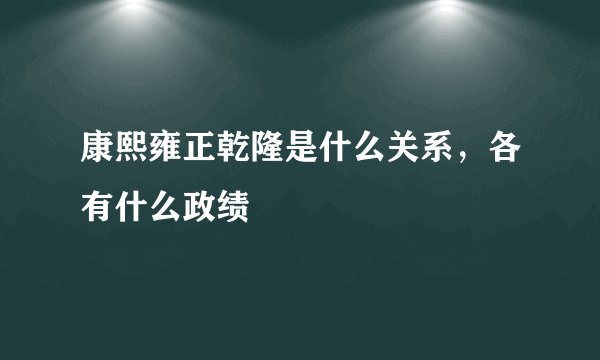 康熙雍正乾隆是什么关系，各有什么政绩