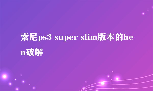 索尼ps3 super slim版本的hen破解