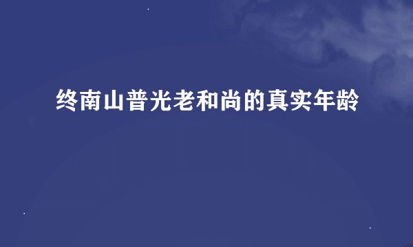 终南山普光老和尚的真实年龄