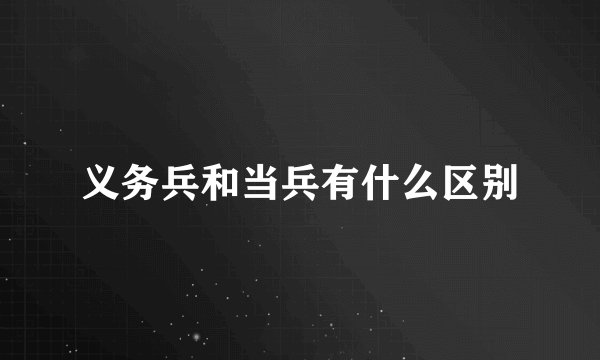 义务兵和当兵有什么区别