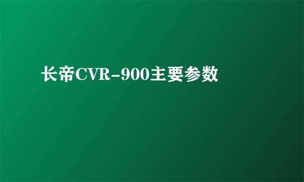 长帝CVR-900主要参数