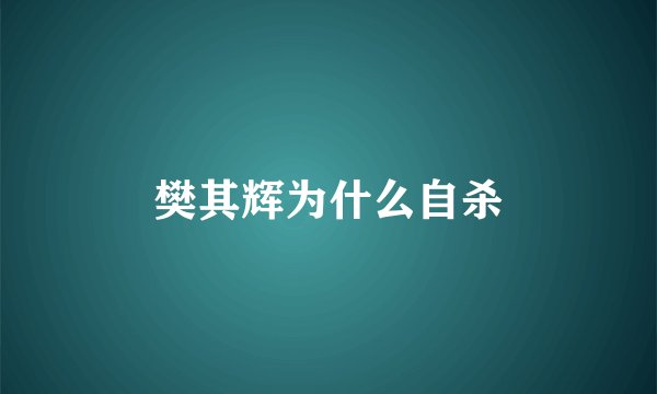 樊其辉为什么自杀