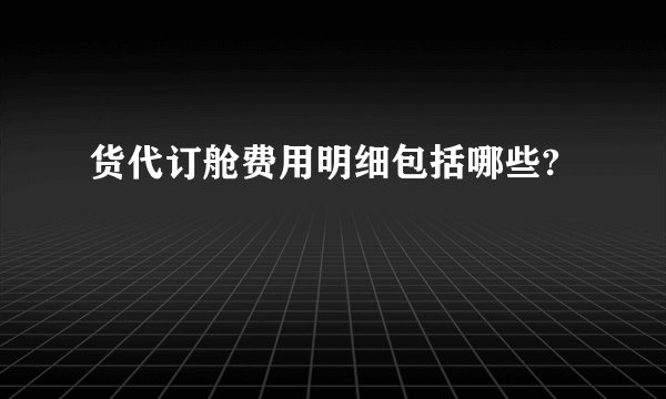货代订舱费用明细包括哪些?