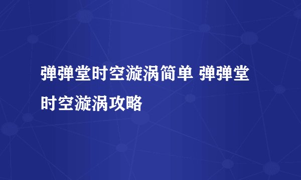 弹弹堂时空漩涡简单 弹弹堂时空漩涡攻略