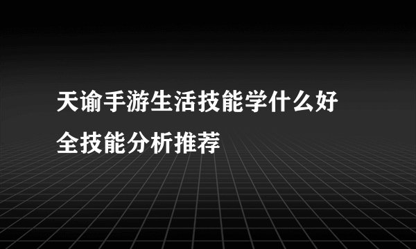 天谕手游生活技能学什么好 全技能分析推荐