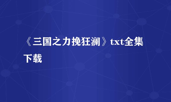 《三国之力挽狂澜》txt全集下载