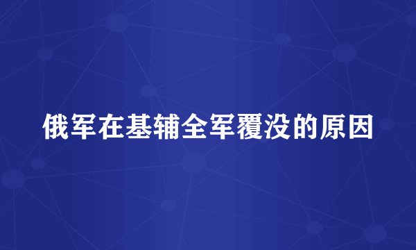 俄军在基辅全军覆没的原因
