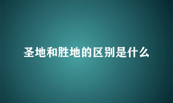 圣地和胜地的区别是什么