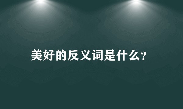 美好的反义词是什么？
