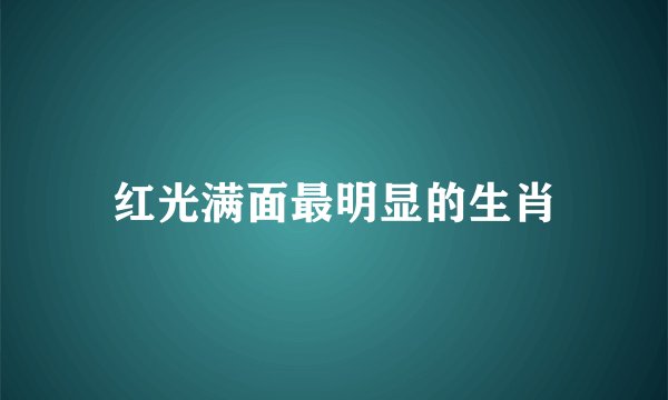 红光满面最明显的生肖