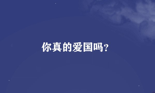 你真的爱国吗？
