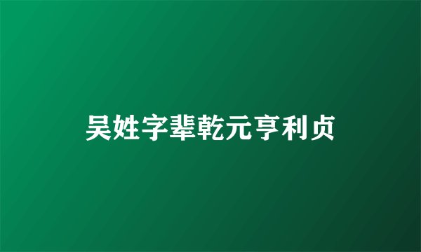 吴姓字辈乾元亨利贞
