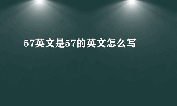 57英文是57的英文怎么写