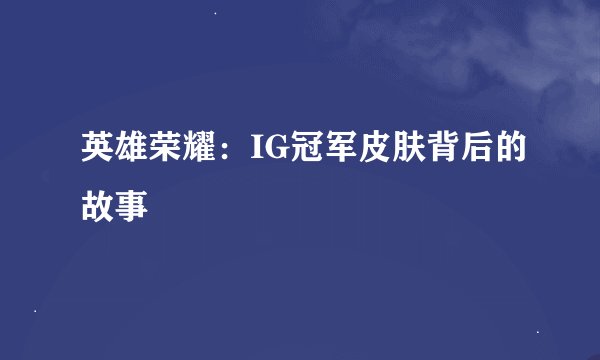 英雄荣耀:IG冠军皮肤背后的故事