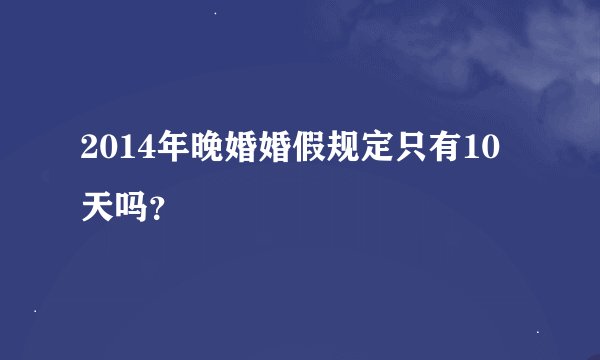 2014年晚婚婚假规定只有10天吗？