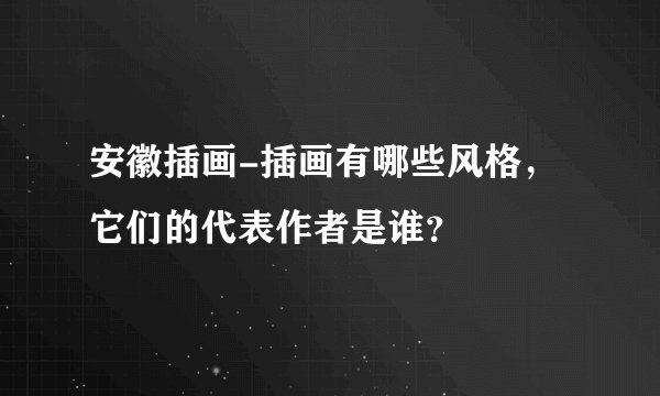 安徽插画-插画有哪些风格,它们的代表作者是谁?