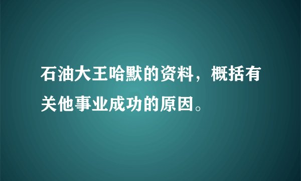 石油大王哈默的资料，概括有关他事业成功的原因。