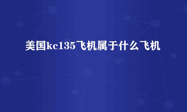美国kc135飞机属于什么飞机