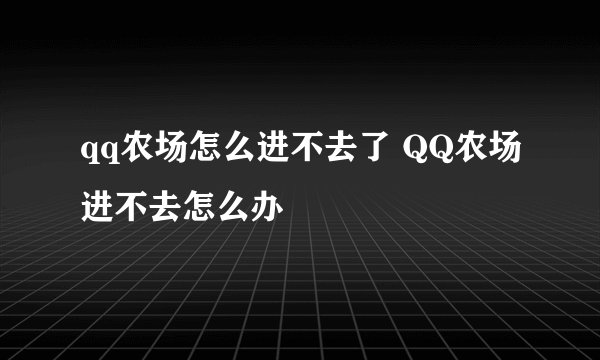 qq农场怎么进不去了 QQ农场进不去怎么办