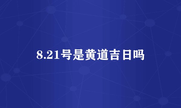 8.21号是黄道吉日吗