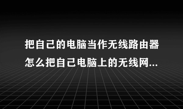 把自己的电脑当作无线路由器怎么把自己电脑上的无线网卡变成无线路由器