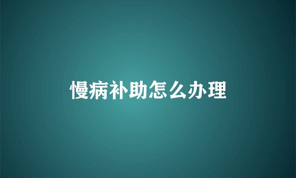 慢病补助怎么办理