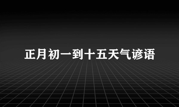 正月初一到十五天气谚语