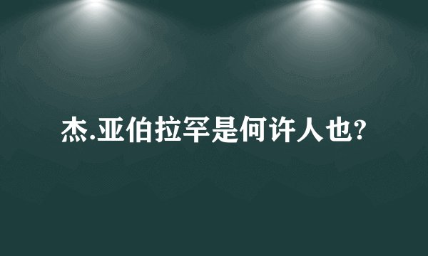 杰.亚伯拉罕是何许人也?