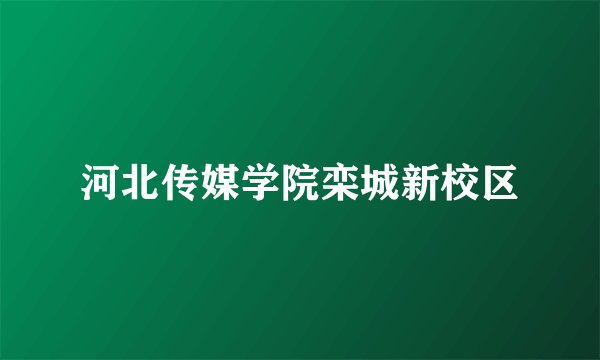 河北传媒学院栾城新校区