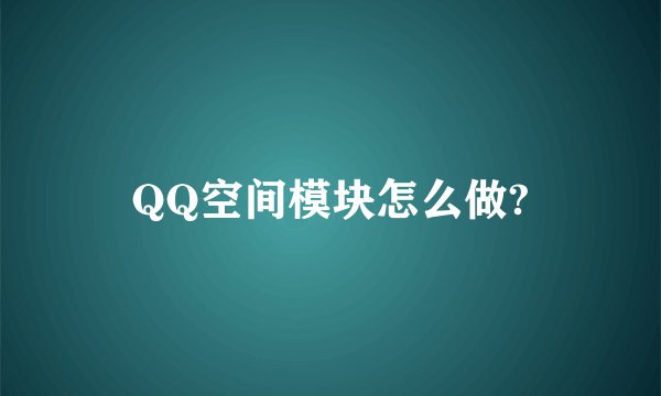 QQ空间模块怎么做?