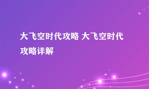 大飞空时代攻略 大飞空时代攻略详解